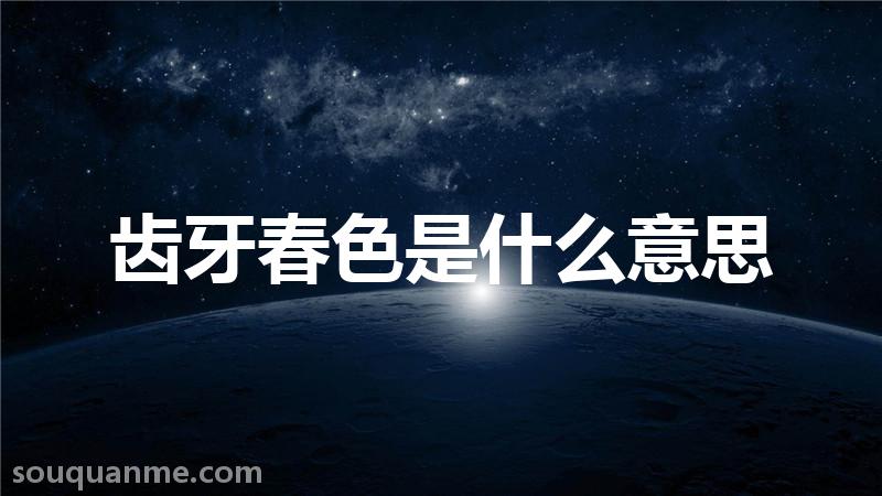 齿牙春色是什么意思 齿牙春色的拼音 齿牙春色的成语解释